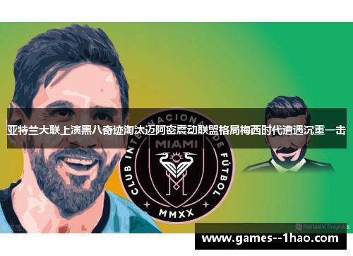 亚特兰大联上演黑八奇迹淘汰迈阿密震动联盟格局梅西时代遭遇沉重一击 亚特兰大联上演黑八奇迹淘汰迈阿密震动联盟格局梅西时代遭遇沉重一击