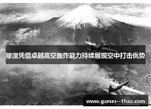 穆涅凭借卓越高空轰炸能力持续展现空中打击优势 穆涅凭借卓越高空轰炸能力持续展现空中打击优势
